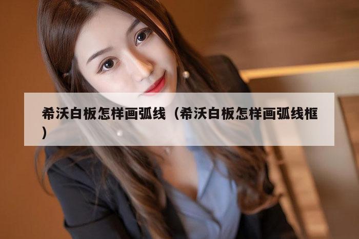 希沃白板怎样画弧线（希沃白板怎样画弧线框）