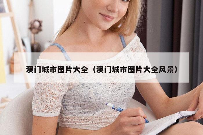 澳门城市图片大全（澳门城市图片大全风景）