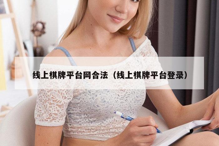 线上棋牌平台网合法（线上棋牌平台登录）